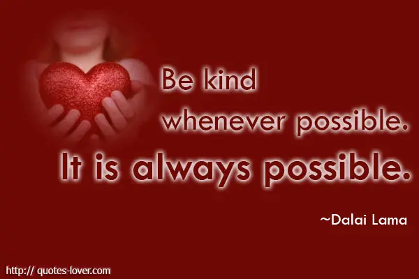 Be kind whenever possible. It is always possible.