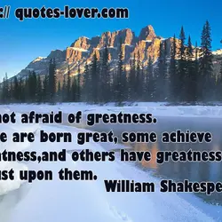Be not afraid of greatness. Some are born great, some achieve greatness, and others have...