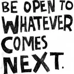 Be open to whatever comes next