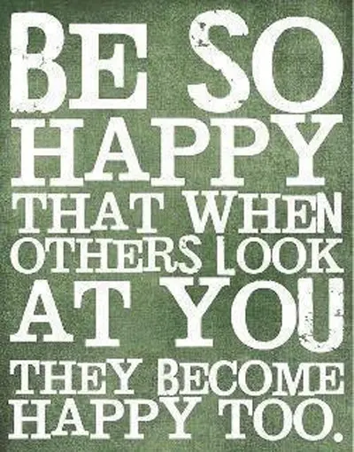 Be so happy that when others look at you they become happy too.