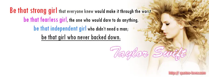 Be that strong girl that everyone knew would make it through the worst, be that fearless girl, the one who would dare to do anything, be that independent girl who didn't need a man; be that girl who never backed down