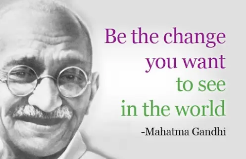 Be the change you wish to see in the world