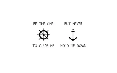 Be the one to guide me but never hold me down.