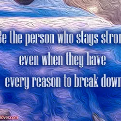 Be the person who stays strong even when they have every reason to break down.