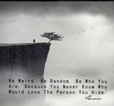 Be weird. Be Random. Be who You are. Because you never know who would love the person you hide