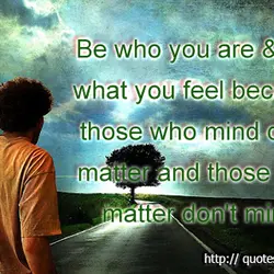 Be who you are & say what you feel because those who mind don't matter...