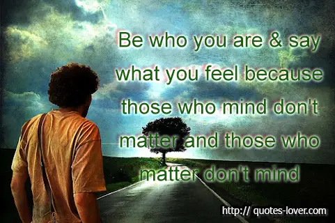 Be who you are & say what you feel because those who mind don't matter and those who matter don't mind
