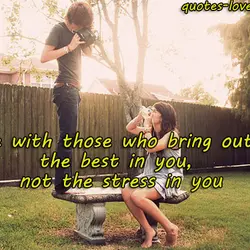 Be with those who bring out the best in you, not the stress in you.