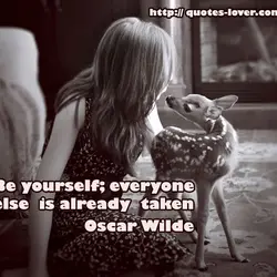 Be yourself; everyone else is already taken.