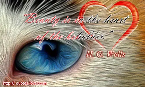 Beauty is in the heart of the beholder. 