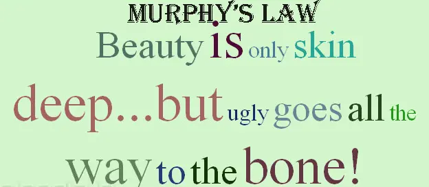 Beauty is only skin deep but ugly goes all the way to the bone 