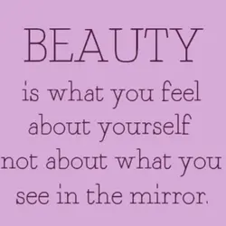 Beauty is what you feel about yourself not about what you see in the mirror