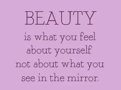 Beauty is what you feel about yourself not about what you see in the mirror