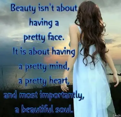 Beauty isn't about having a pretty face. It is about having a pretty mind, a pretty heart, and most importantly a beautiful soul.
