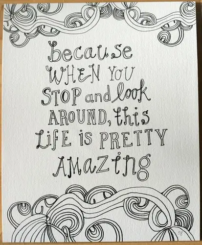 Because when you stop & look around, this life is pretty amazing