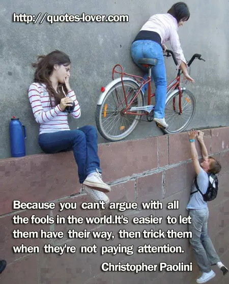 Because you can't argue with all the fools in the world. It's easier to let them have their way, then trick them when they're not paying attention.