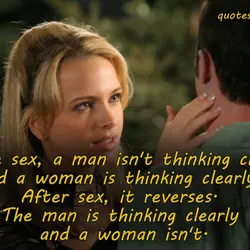 Before sex, a man isn't thinking clearly and a woman is thinking clearly. After sex,...