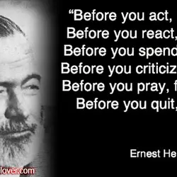 Before you act, listen. Before you react, think. Before you spend, earn. Before you criticize,...