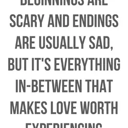 Beginnings are scary and endings are usually sad, but it's everything in-between that makes love...