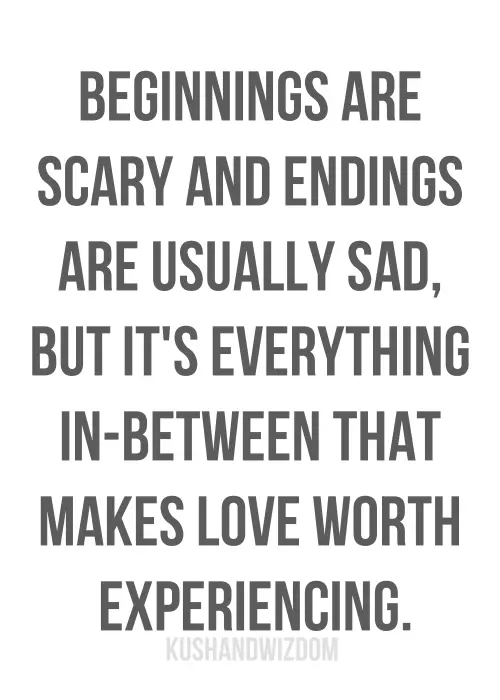 Beginnings are scary and endings are usually sad, but it's everything in-between that makes love worth experiencing.