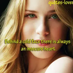 Behind a cold face there is always an insecure heart.