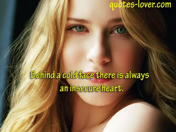 Behind a cold face there is always an insecure heart.
