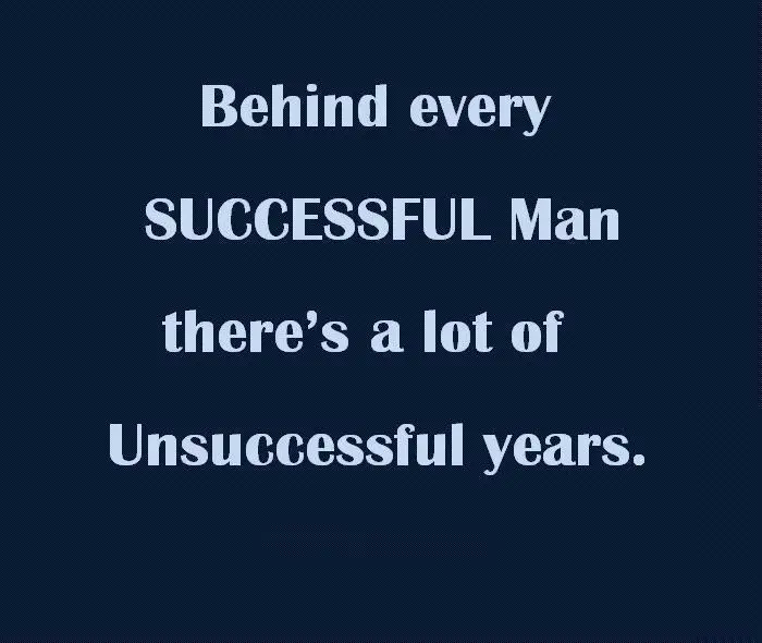 Behind every successful man there's a lot of unsuccessful years