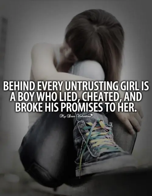 Behind every untrusting girl is a boy who lied, cheated, and broke his promises to her.