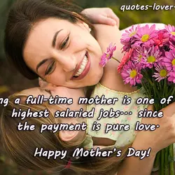 Being a full-time mother is one of the highest salaried jobs... since the payment is...