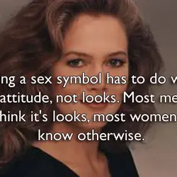 Being a sex symbol has to do with an attitude, not looks. Most men think...