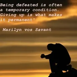 Being defeated is often a temporary condition. Giving up is what makes it permanent