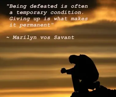 Being defeated is often a temporary condition. Giving up is what makes it permanent