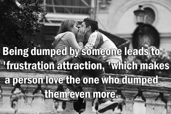 Being dumped by someone leads to 'frustration attraction, 'which makes a person love the one who dumped them even more.