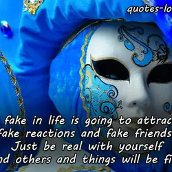 Being fake in life is going to attract you fake reactions and fake friends. Just...