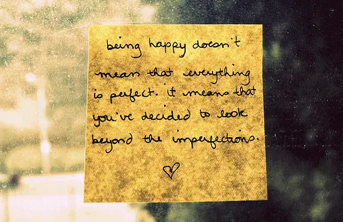 Being happy doesn't mean that everything is perfect. it means that you've decided to look beyond the imperfections