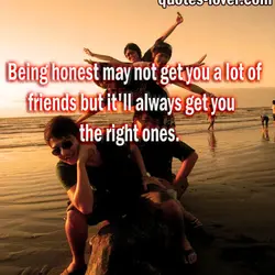 Being honest may not get you a lot of friends but it'll always get you...