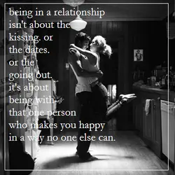 Being in a relationships isn't about the kissing or the dates or the going out....