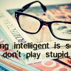 Being intelligent is sexy, don't play stupid.