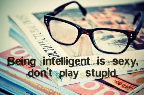 Being intelligent is sexy, don't play stupid.