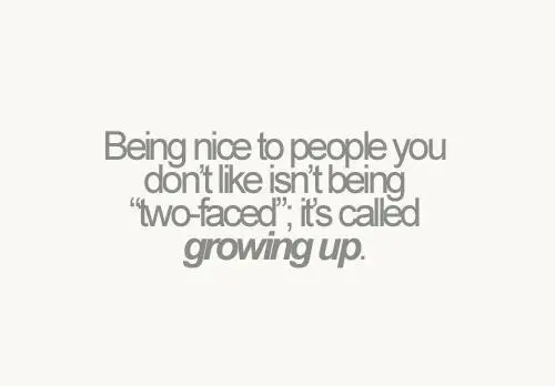 Being nice to people you don't like isn't being "two faced" it's called growing up