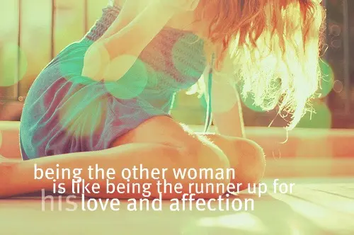 Being the other woman is like being the runner up for his love and affection.