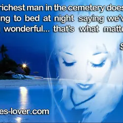 Being the richest man in the cemetery doesn't matter to me. Going to bed at...