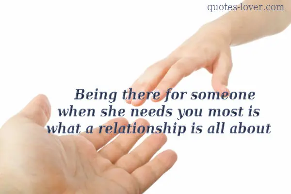 Being there for someone when she needs you most is what a relationship is all about.