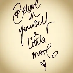 Believe in yourself a little more.