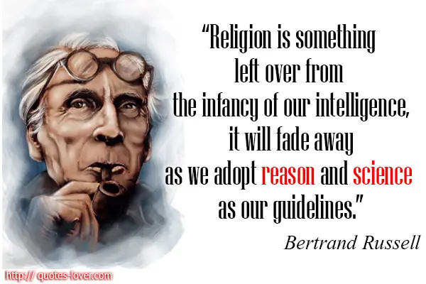 Religion is something left over from the infancy of our intelligence, it will fade away as we adopt reason and science as our guidelines