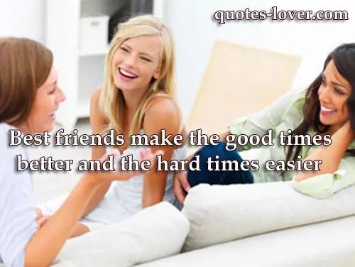 Best friends make the good times better and the hard times easier.