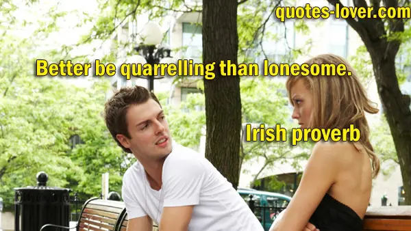 Better be quarrelling than lonesome