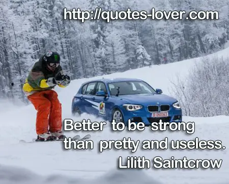 Better to be strong than pretty and useless.