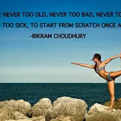 You're never too old, never too bad, never too late, never too sick to start...