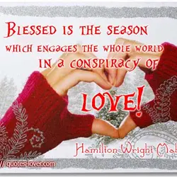 Blessed is the season which engages the whole world in a conspiracy of love!